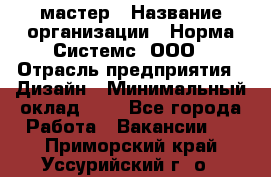 Web-мастер › Название организации ­ Норма Системс, ООО › Отрасль предприятия ­ Дизайн › Минимальный оклад ­ 1 - Все города Работа » Вакансии   . Приморский край,Уссурийский г. о. 